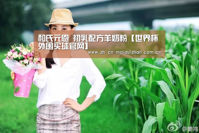 和氏元恩 初乳配方羊奶粉【世界杯外围买球官网】(图1) 世界杯外围买球官网