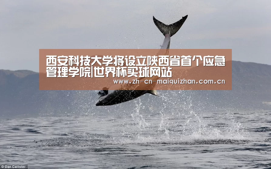 西安科技大学将设立陕西省首个应急管理学院|世界杯买球网站(图1) 世界杯外围买球官网