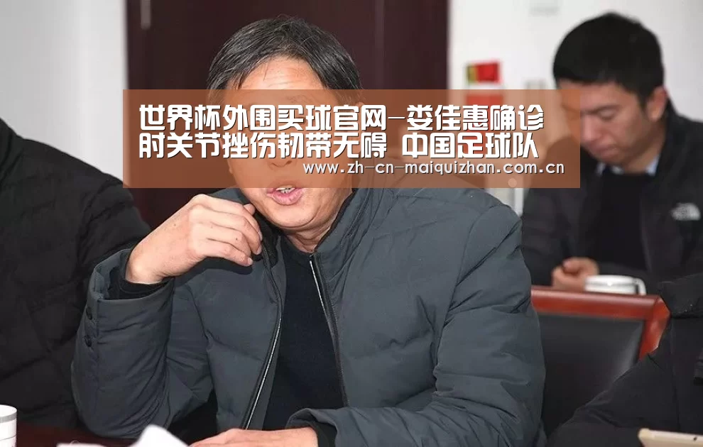 世界杯外围买球官网-娄佳惠确诊肘关节挫伤韧带无碍 中国足球队点赞(图2) 世界杯买球网站