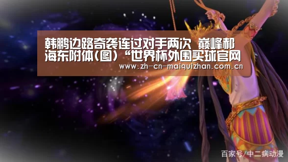 韩鹏边路奇袭连过对手两次 巅峰郝海东附体(图)“世界杯外围买球官网”(图3) 世界杯投注