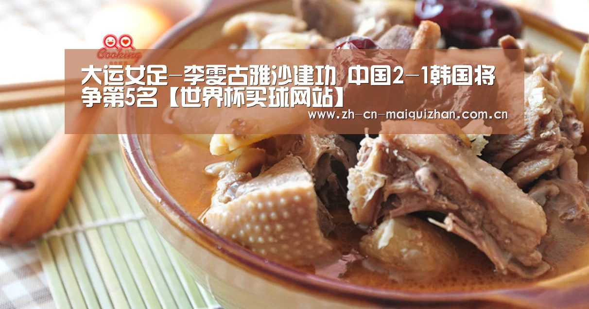 大运女足-李雯古雅沙建功 中国2-1韩国将争第5名【世界杯买球网站】(图1) 世界杯买球网站